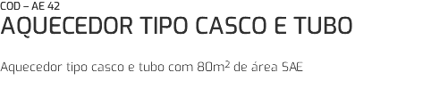 COD – AE 42 AQUECEDOR TIPO CASCO E TUBO Aquecedor tipo casco e tubo com 80m² de área SAE 